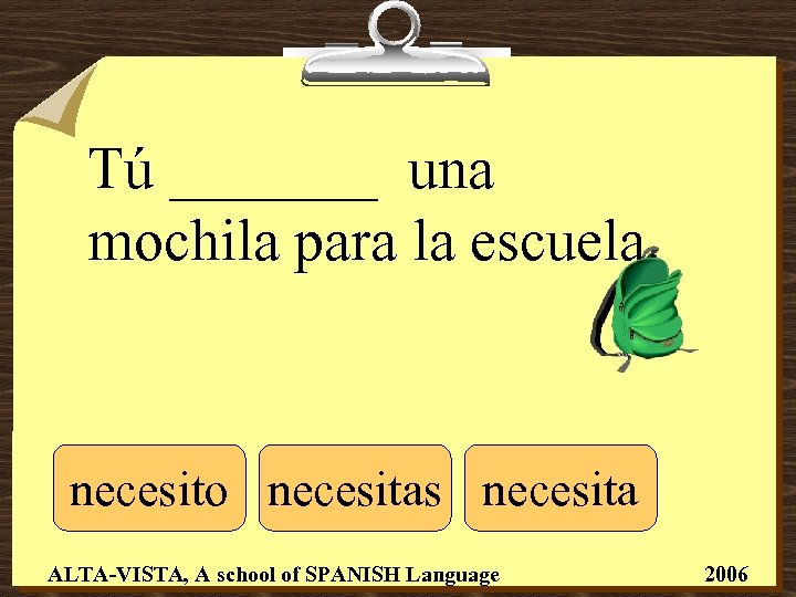 Tú _______ una mochila para la escuela. necesito necesitas necesita ALTA-VISTA, A school of
