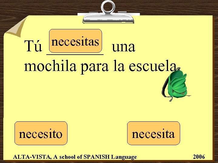 necesitas _______ Tú una mochila para la escuela. necesito necesita ALTA-VISTA, A school of