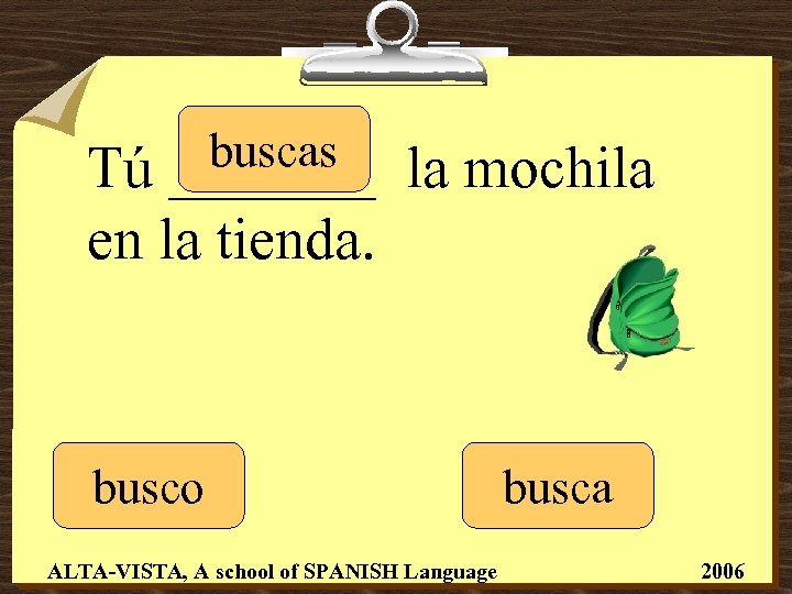 buscas _______ Tú la mochila en la tienda. busco ALTA-VISTA, A school of SPANISH