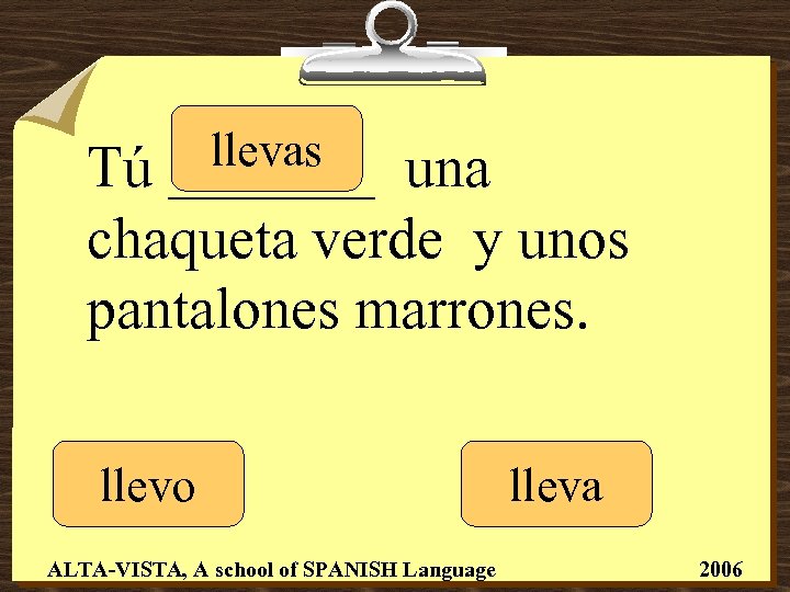 llevas _______ Tú una chaqueta verde y unos pantalones marrones. llevo ALTA-VISTA, A school