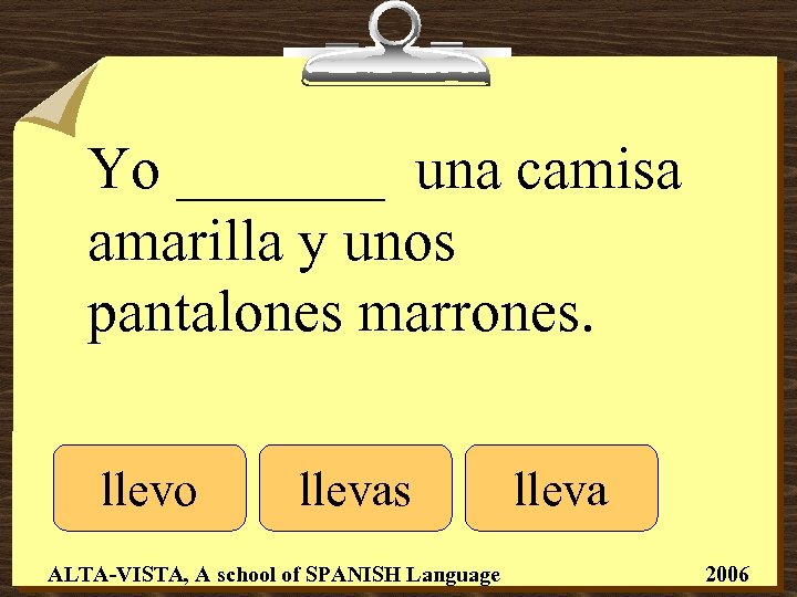 Yo _______ una camisa amarilla y unos pantalones marrones. llevo llevas ALTA-VISTA, A school