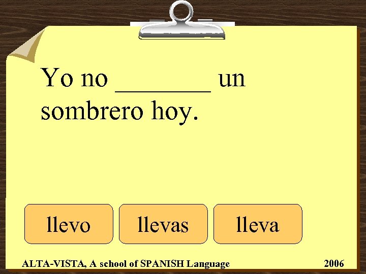 Yo no _______ un sombrero hoy. llevo llevas ALTA-VISTA, A school of SPANISH Language