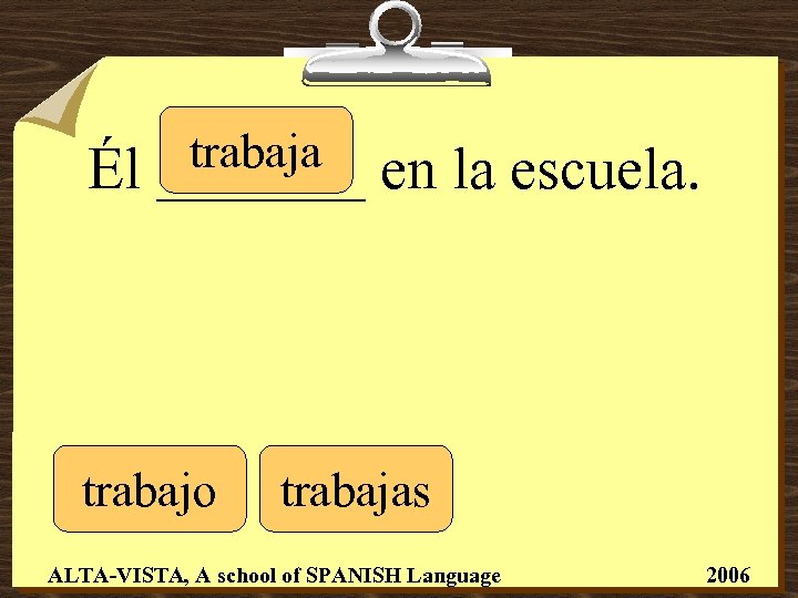 Él trabaja _______ trabajo en la escuela. trabajas ALTA-VISTA, A school of SPANISH Language