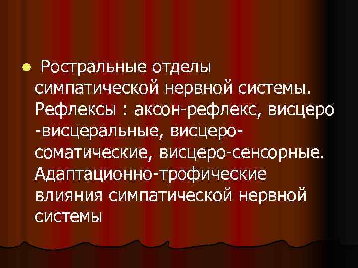 l Ростральные отделы симпатической нервной системы. Рефлексы : аксон-рефлекс, висцеро -висцеральные, висцеросоматические, висцеро-сенсорные. Адаптационно-трофические