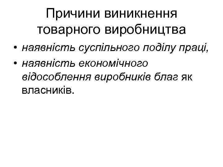 Причини виникнення товарного виробництва • наявність суспільного поділу праці, • наявність економічного відособлення виробників