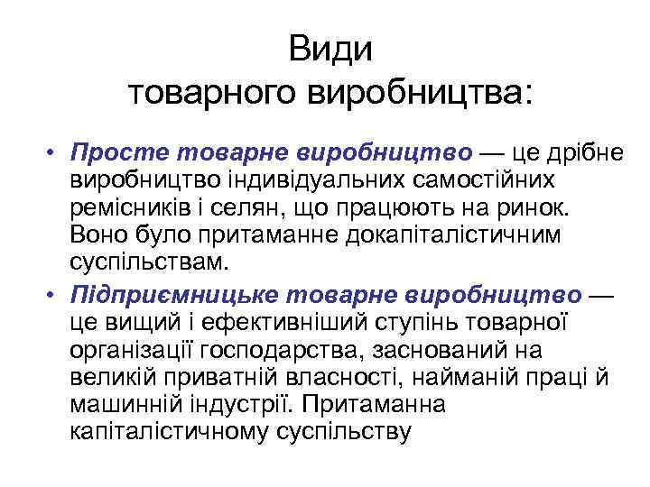 Види товарного виробництва: • Просте товарне виробництво — це дрібне виробництво індивідуальних самостійних ремісників