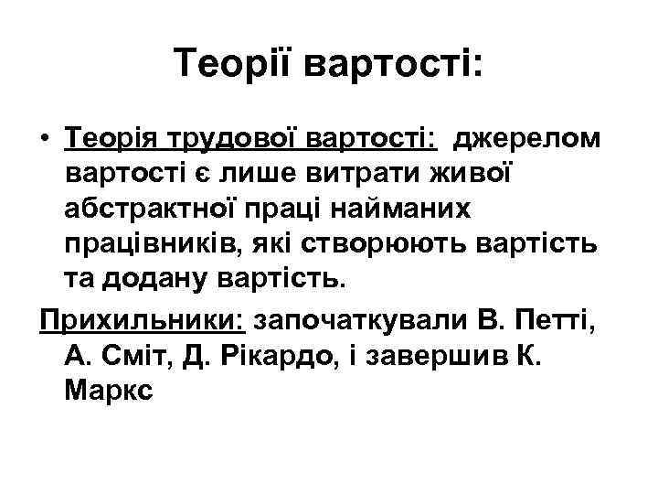 Теорії вартості: • Теорія трудової вартості: джерелом вартості є лише витрати живої абстрактної праці