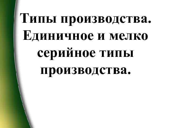 Типы производства. Единичное и мелко серийное типы производства. 