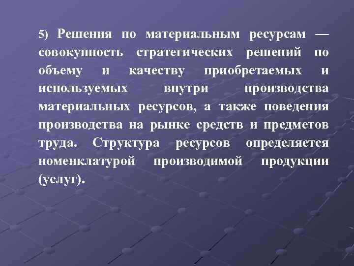 5) Решения по материальным ресурсам — совокупность стратегических решений по объему и качеству приобретаемых