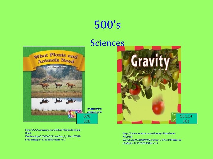 500’s Sciences Images from amazon. com 570 LEB http: //www. amazon. com/What-Plants-Animals. Need. Readers/dp/0756505291/ref=sr_1_1?