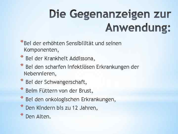 *Bei der erhöhten Sensibilität und seinen Komponenten, * Bei der Krankheit Addissona, * Bei
