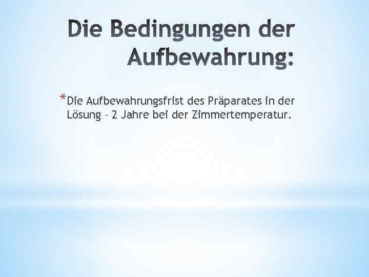 *Die Aufbewahrungsfrist des Präparates in der Lösung – 2 Jahre bei der Zimmertemperatur. 