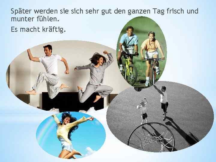Später werden sie sich sehr gut den ganzen Tag frisch und munter fühlen. Es