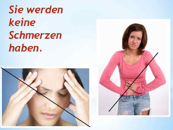 Sie werden keine Schmerzen haben. 