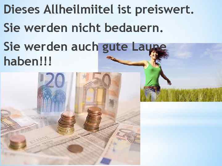 Dieses Allheilmiitel ist preiswert. Sie werden nicht bedauern. Sie werden auch gute Laune haben!!!