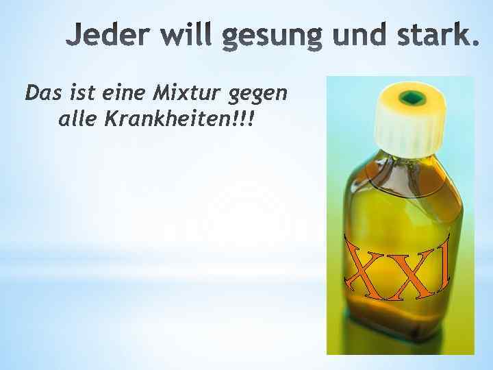 Das ist eine Mixtur gegen alle Krankheiten!!! 