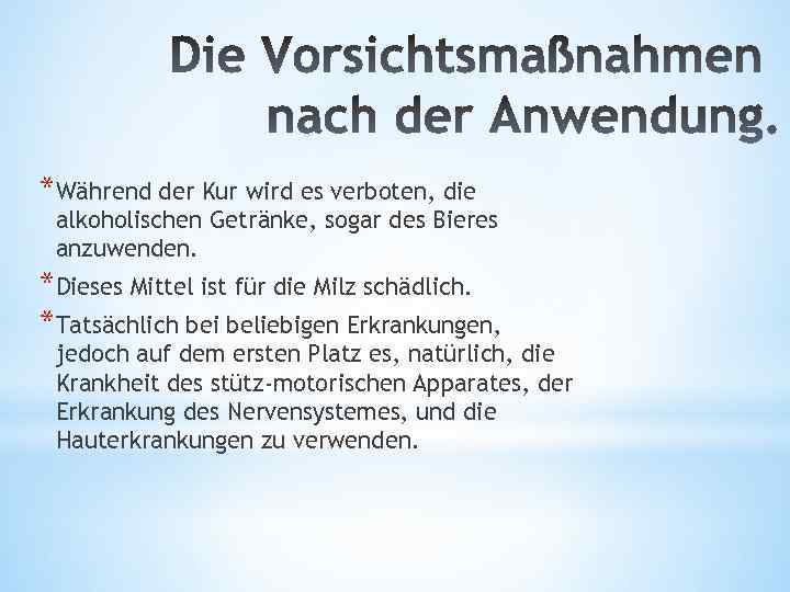 *Während der Kur wird es verboten, die alkoholischen Getränke, sogar des Bieres anzuwenden. *Dieses