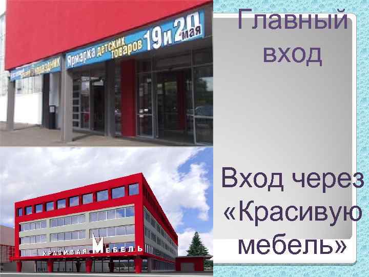 Главный вход Вход через «Красивую мебель» 