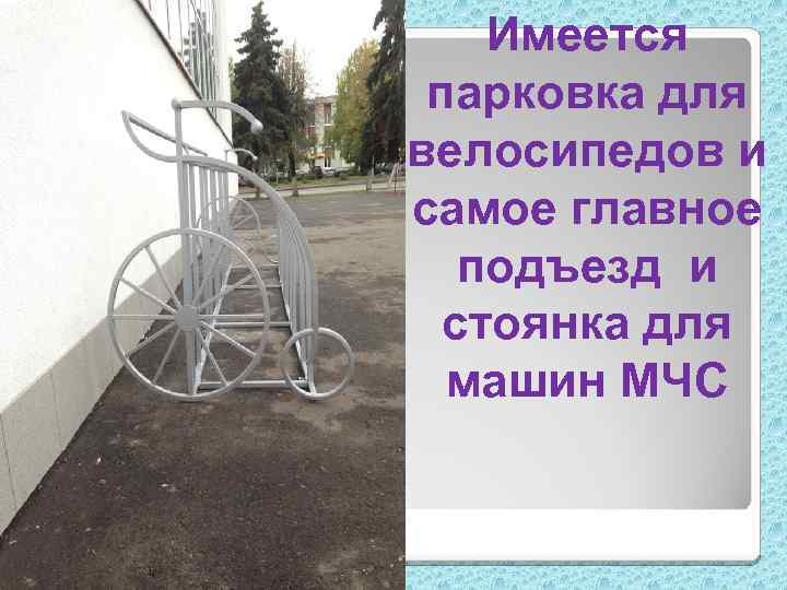 Имеется парковка для велосипедов и самое главное подъезд и стоянка для машин МЧС 