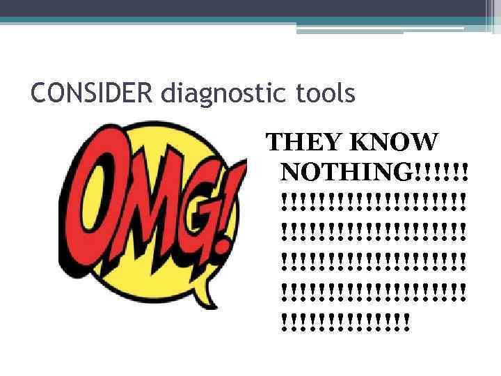 CONSIDER diagnostic tools THEY KNOW NOTHING!!!!!!!!!!!!!!!!!!!!!!!!!!! 