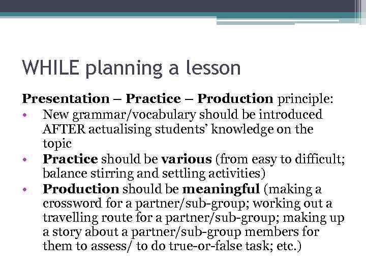 WHILE planning a lesson Presentation – Practice – Production principle: • New grammar/vocabulary should