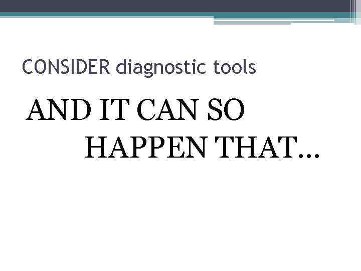 CONSIDER diagnostic tools AND IT CAN SO HAPPEN THAT… 