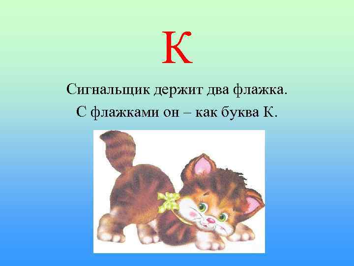 К Сигнальщик держит два флажка. С флажками он – как буква К. 
