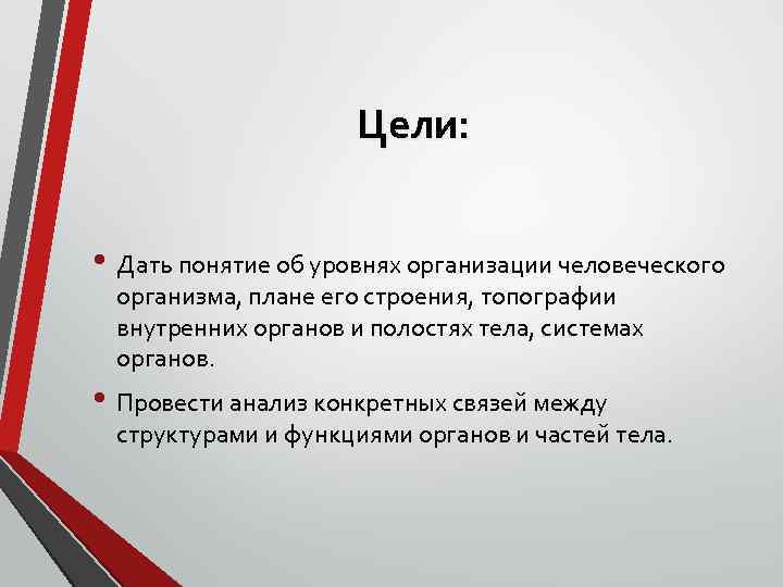 Цели: • Дать понятие об уровнях организации человеческого организма, плане его строения, топографии внутренних