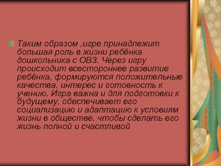 Таким образом , игре принадлежит большая роль в жизни ребёнка дошкольника с ОВЗ. Через