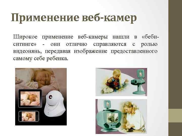 Применение веб-камер Широкое применение веб камеры нашли в «беби ситинге» они отлично справляются с