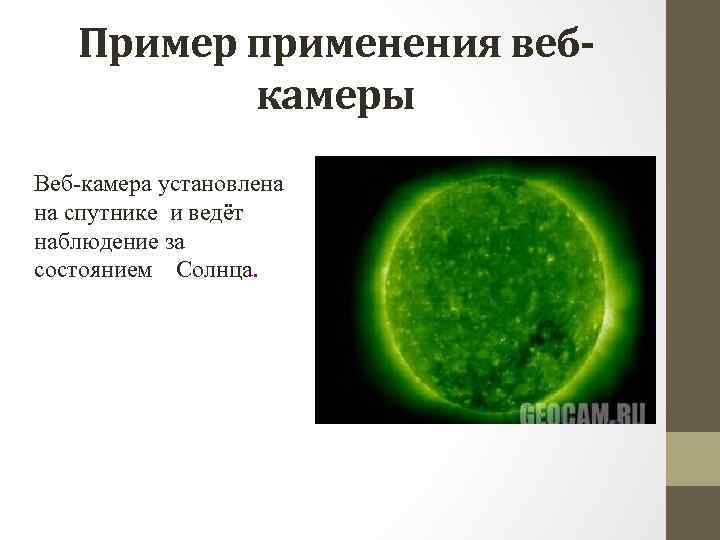 Пример применения вебкамеры Веб камера установлена на спутнике и ведёт наблюдение за состоянием Солнца.