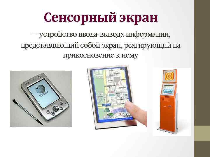 Сенсорный экран – устройство ввода вывода информации, представляющий собой экран, реагирующий на прикосновение к