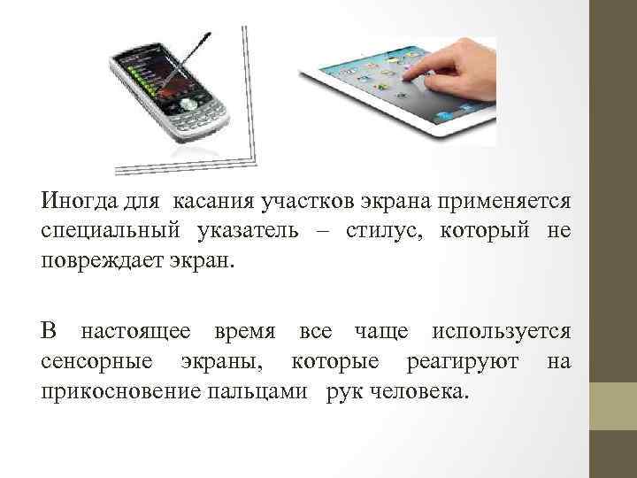 Иногда для касания участков экрана применяется специальный указатель – стилус, который не повреждает экран.