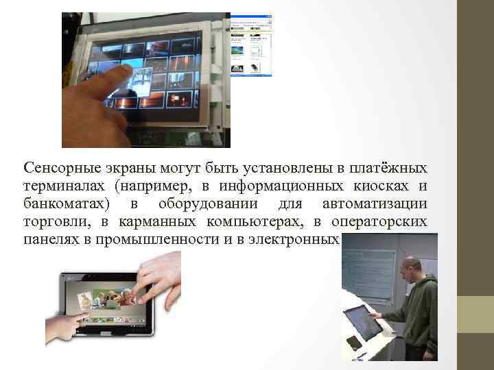Сенсорные экраны могут быть установлены в платёжных терминалах (например, в информационных киосках и банкоматах)