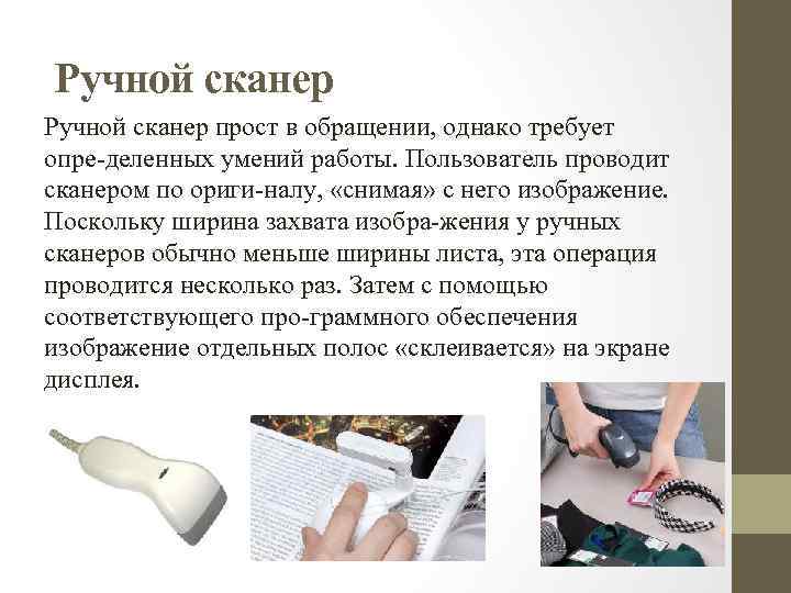 Ручной сканер прост в обращении, однако требует опре деленных умений работы. Пользователь проводит сканером