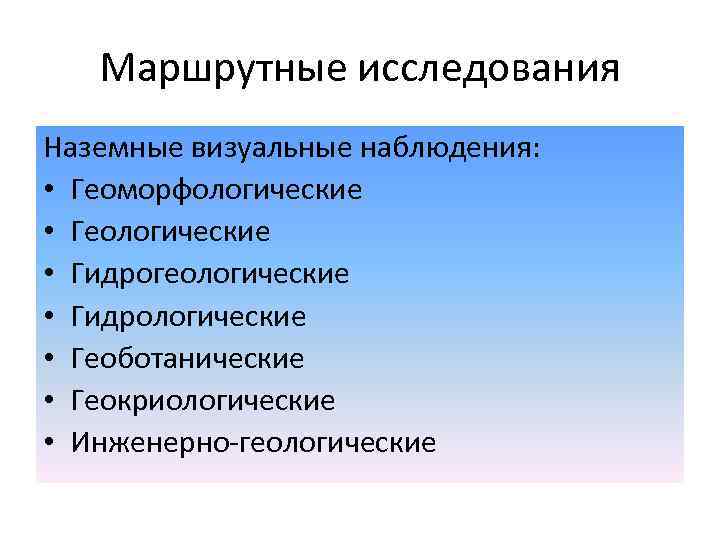 Маршрутные исследования Наземные визуальные наблюдения: • Геоморфологические • Геологические • Гидрогеологические • Гидрологические •