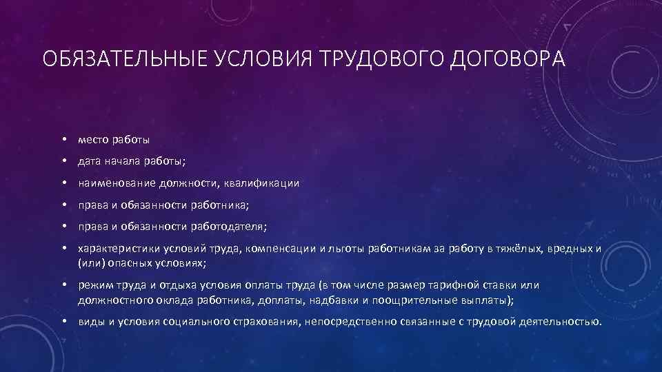 ОБЯЗАТЕЛЬНЫЕ УСЛОВИЯ ТРУДОВОГО ДОГОВОРА • место работы • дата начала работы; • наименование должности,