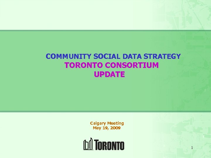 COMMUNITY SOCIAL DATA STRATEGY TORONTO CONSORTIUM UPDATE Calgary Meeting May 19, 2009 1 
