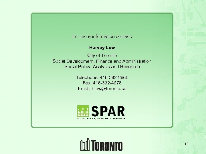For more information contact: Harvey Low City of Toronto Social Development, Finance and Administration