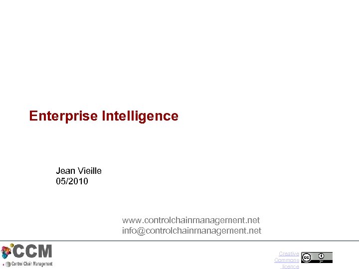 Enterprise Intelligence Jean Vieille 05/2010 www. controlchainmanagement. net info@controlchainmanagement. net Creative Commons licence 