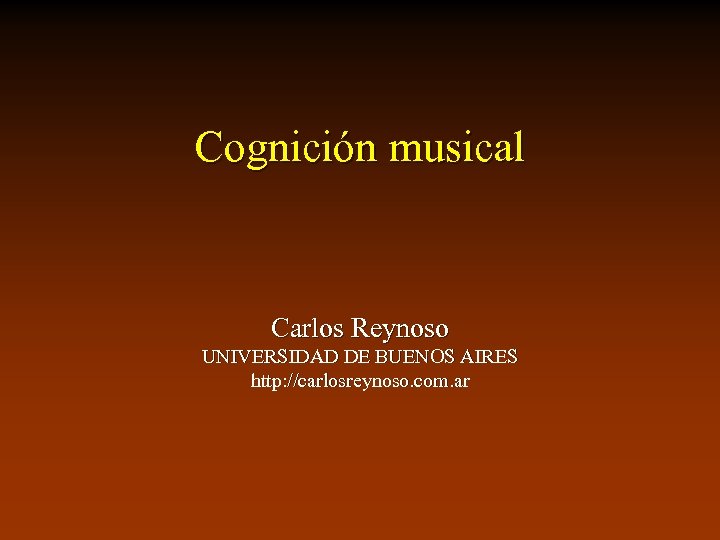 Cognición musical Carlos Reynoso UNIVERSIDAD DE BUENOS AIRES http: //carlosreynoso. com. ar 