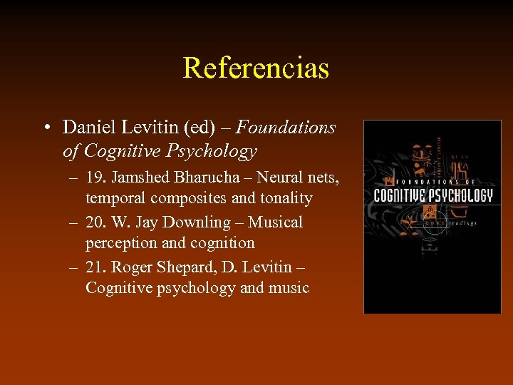 Referencias • Daniel Levitin (ed) – Foundations of Cognitive Psychology – 19. Jamshed Bharucha