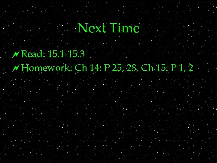 Next Time ~Read: 15. 1 -15. 3 ~Homework: Ch 14: P 25, 28, Ch