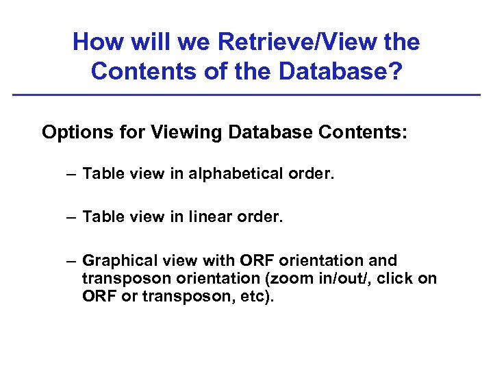 How will we Retrieve/View the Contents of the Database? Options for Viewing Database Contents: