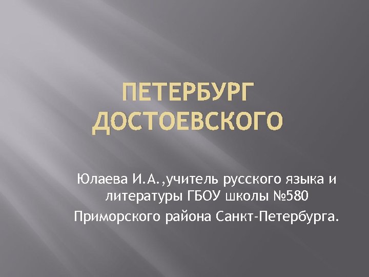ПЕТЕРБУРГ ДОСТОЕВСКОГО Юлаева И. А. , учитель русского языка и литературы ГБОУ школы №