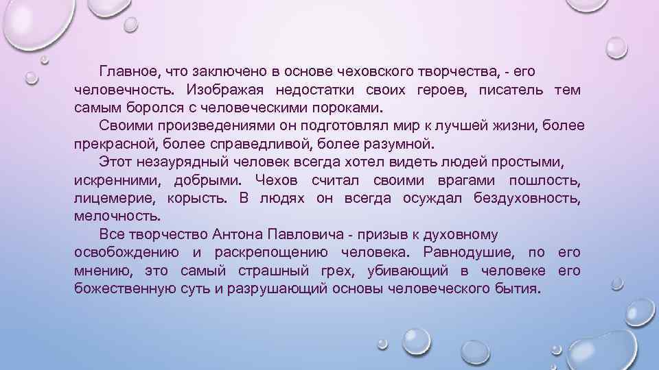 Главное, что заключено в основе чеховского творчества, - его человечность. Изображая недостатки своих героев,