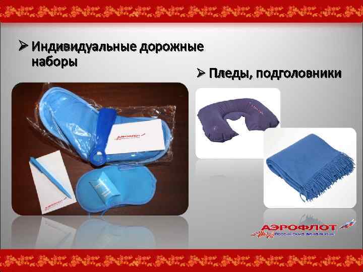 Ø Индивидуальные дорожные наборы Ø Пледы, подголовники 