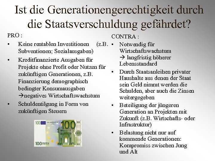 Ist die Generationengerechtigkeit durch die Staatsverschuldung gefährdet? PRO : • Keine rentablen Investitionen (z.