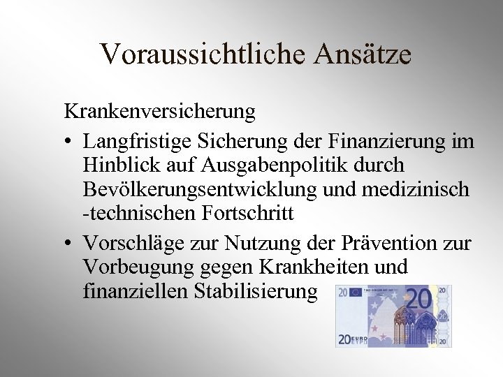 Voraussichtliche Ansätze Krankenversicherung • Langfristige Sicherung der Finanzierung im Hinblick auf Ausgabenpolitik durch Bevölkerungsentwicklung
