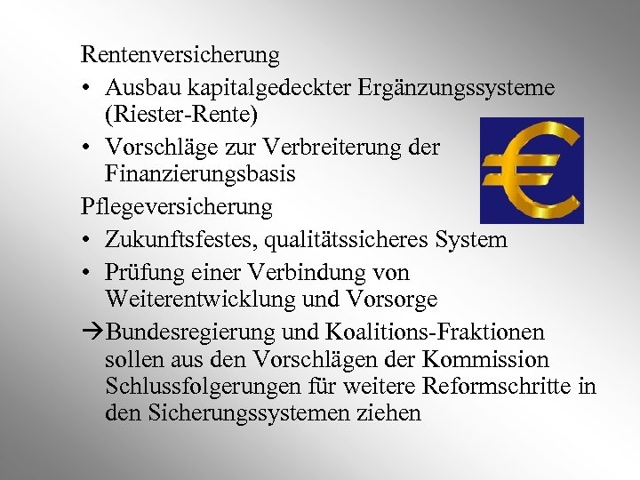 Rentenversicherung • Ausbau kapitalgedeckter Ergänzungssysteme (Riester-Rente) • Vorschläge zur Verbreiterung der Finanzierungsbasis Pflegeversicherung •